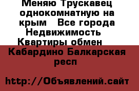 Меняю Трускавец однокомнатную на крым - Все города Недвижимость » Квартиры обмен   . Кабардино-Балкарская респ.